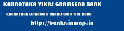 KARNATAKA VIKAS GRAMEENA BANK  KARNATAKA DHARWAD BHANDIWAD CBT HUBLI  banks information 